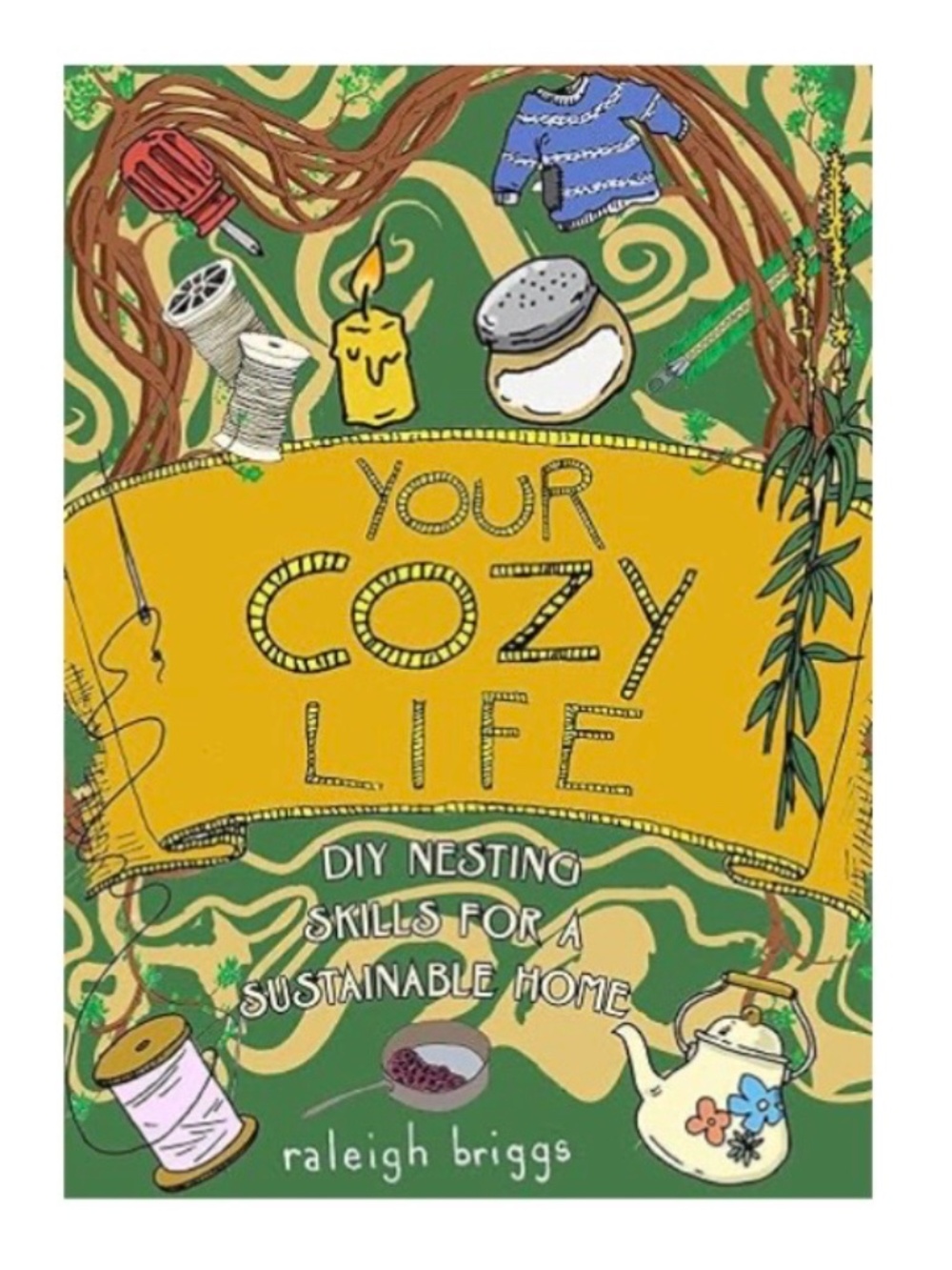Raleigh Briggs Your Cozy Life: DIY Nesting Skills for a Sustainable Home